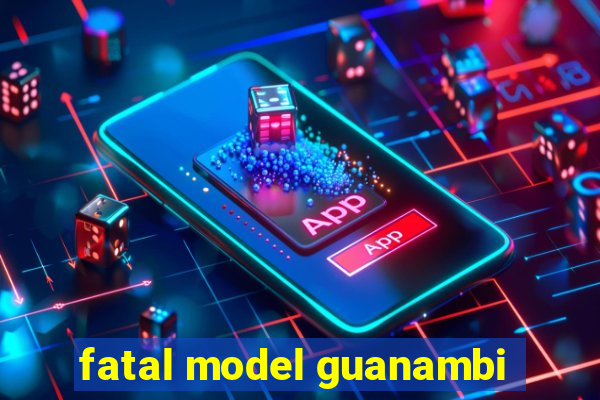 fatal model guanambi